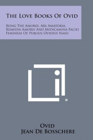 Kniha The Love Books of Ovid: Being the Amores, Ars Amatoria, Remedia Amoris and Medicamina Faciei Femineae of Publius Ovidius Naso Ovid