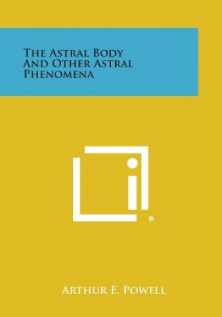 Carte The Astral Body and Other Astral Phenomena Arthur E Powell