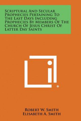 Buch Scriptural and Secular Prophecies Pertaining to the Last Days Including Prophecies by Members of the Church of Jesus Christ of Latter Day Saints Robert W Smith