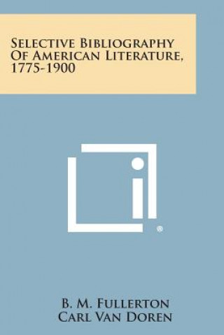 Könyv Selective Bibliography of American Literature, 1775-1900 B M Fullerton