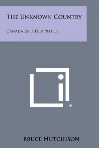 Carte The Unknown Country: Canada and Her People Bruce Hutchison