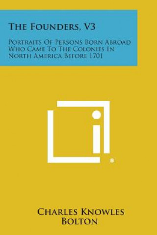 Livre The Founders, V3: Portraits of Persons Born Abroad Who Came to the Colonies in North America Before 1701 Charles Knowles Bolton