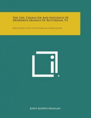 Livre The Life, Character and Influence of Desiderius Erasmus of Rotterdam, V2: Derived from a Study of His Works and Correspondence John Joseph Mangan