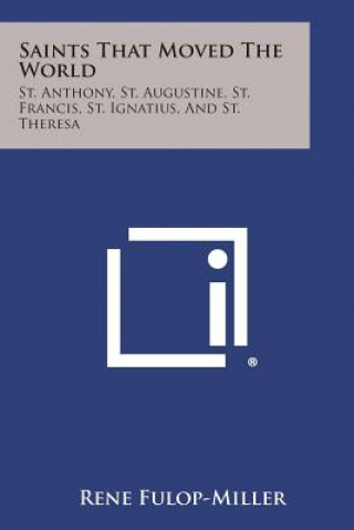 Książka Saints That Moved the World: St. Anthony, St. Augustine, St. Francis, St. Ignatius, and St. Theresa René Fulop-Miller