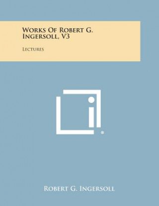 Libro Works of Robert G. Ingersoll, V3: Lectures Robert G Ingersoll