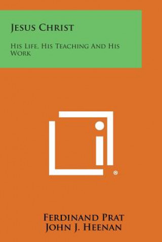 Carte Jesus Christ: His Life, His Teaching and His Work Ferdinand Prat