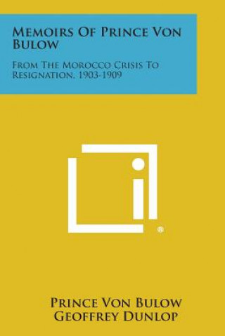 Carte Memoirs of Prince Von Bulow: From the Morocco Crisis to Resignation, 1903-1909 Prince Von Bulow