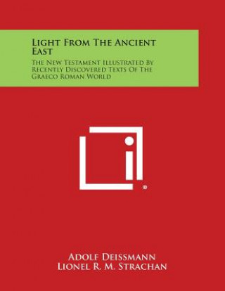 Carte Light from the Ancient East: The New Testament Illustrated by Recently Discovered Texts of the Graeco Roman World Adolf Deissmann