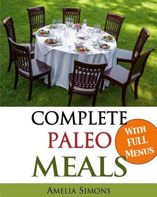 Könyv Complete Paleo Meals: A Paleo Cookbook Featuring Paleo Comfort Foods - Recipes for an Appetizer, Entree, Side Dishes, and Dessert in Every M Amelia Simons