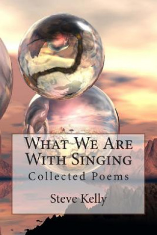 Книга What We Are With Singing: Collected Poems Steve Kelly