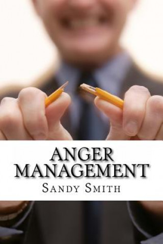 Kniha Anger Management: How to Control Your Temper and Overcome Your Anger - a Step-By-Step Guide On How to Free Yourself from the Bonds of An Sandy Smith