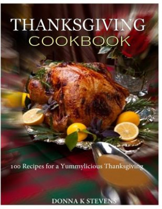 Книга THANKSGIVING COOKBOOK 100 Recipes for a Yummylicious Thanksgiving Donna K Stevens