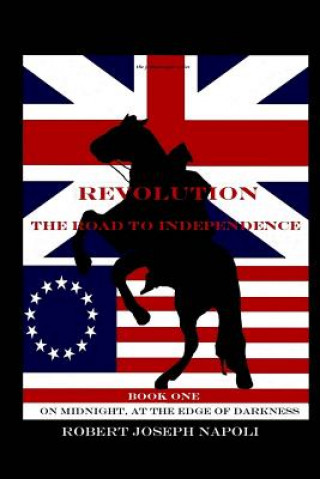 Kniha Revolution The Road to Independence Volume One: Volume One: On Midnight, At the Edge of Darkness Robert Joseph Napoli