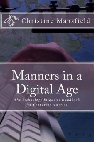 Kniha Manners in a Digital Age: The Technology Etiquette Handbook for Corporate America Mrs Christine Mansfield