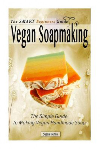 Libro The Smart Beginners Guide To Vegan Soapmaking: The Simple Guide to Making Vegan Susan Henny