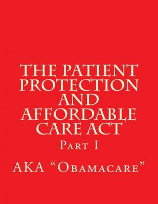 Książka The Patient Protection and Affordable Care Act: Part I Wounded Warrior Publications