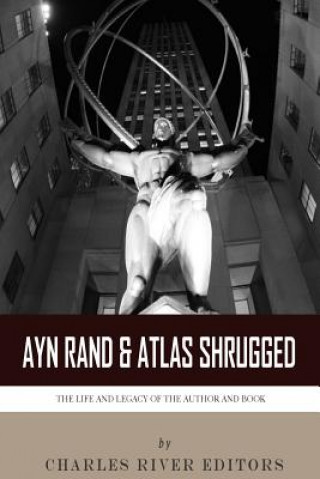 Carte Ayn Rand & Atlas Shrugged: The Life and Legacy of the Author and Book Charles River Editors