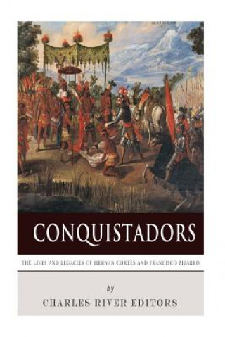 Book Conquistadors: The Lives and Legacies of Hernan Cortes and Francisco Pizarro Charles River Editors