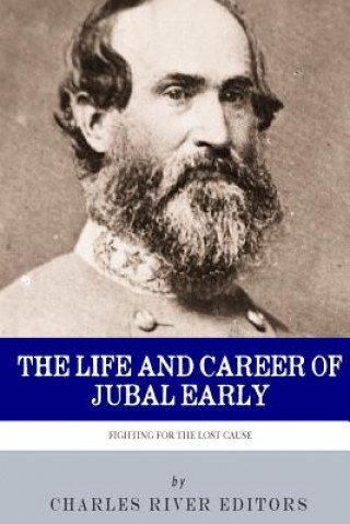 Carte Fighting for the Lost Cause: The Life and Career of General Jubal Early Charles River Editors