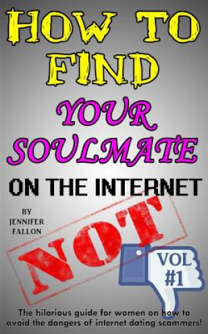 Carte How to Find Your Soulmate on the Internet - NOT!: The hilarious guide for women on how to avoid the dangers of internet dating scammers! Jennifer Fallon