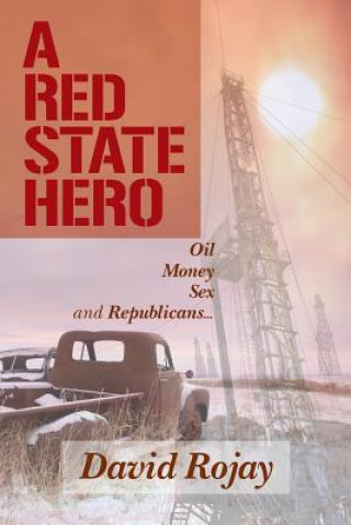 Buch A Red State Hero: Oil, Money, Sex and Republicans David Rojay