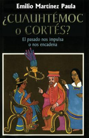Carte Cuauhtemoc o Cortes: El drama de Mexico. El pasado nos impulsa o nos encadena Emilio Paula Martinez