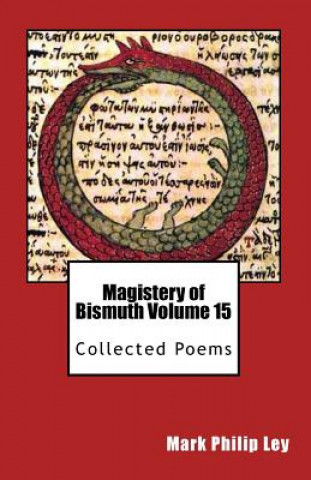 Könyv Magistery of Bismuth Volume Fifteen: Collected Poems Mark Philip Ley