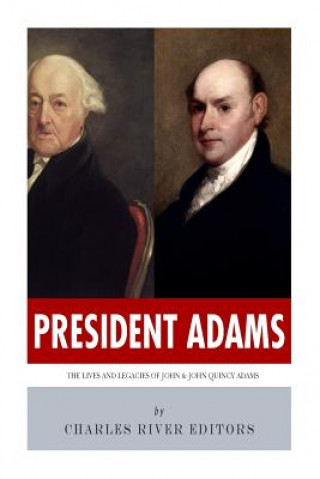 Könyv President Adams: The Lives and Legacies of John & John Quincy Adams Charles River Editors