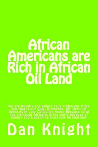 Knjiga African Americans are Rich in African Oil Land: Gold, Diamonds, Oil, Uranium Deposits in your house King Dan Edward Knight Sr