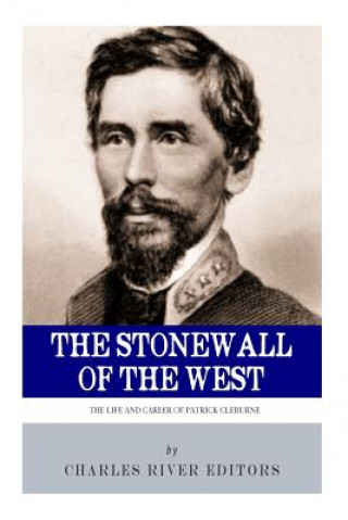 Knjiga The Stonewall of the West: The Life and Career of General Patrick Cleburne Charles River Editors