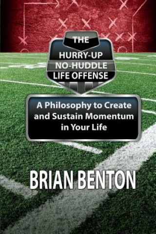 Kniha The Hurry-Up No-Huddle Life Offense: A Philosophy to Create and Sustain Momentum in Your Life Brian Benton