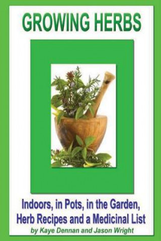 Knjiga Growing Herbs: Indoors, in Pots, in the Garden, Herb Recipes And a Medicinal List Kaye Dennan