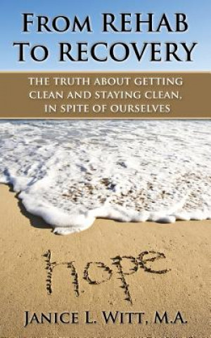 Book From Rehab to Recovery: the truth about getting clean and staying clean, in spite of ourselves Janice L Witt