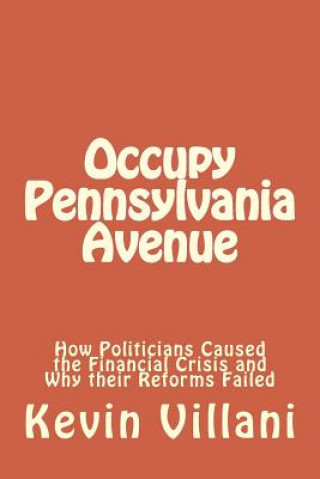 Книга Occupy Pennsylvania Avenue: How Politicians Caused the Financial Crisis and Why their Reforms Failed Dr Kevin E Villani