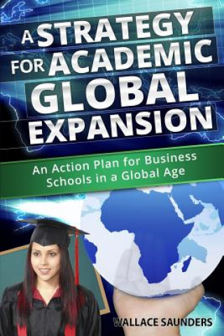 Kniha A Strategy for Academic Global Expansion: An Action Plan for Business Schools in a Global Age Dr Wallace Saunders