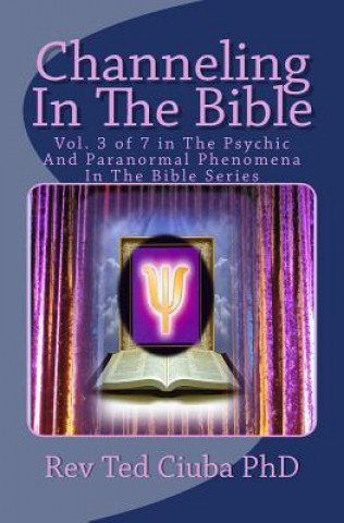 Carte Channeling In The Bible: Vol. 3 of 7 in The Psychic And Paranormal Phenomena In The Bible Series Rev Ted Ciuba Phd