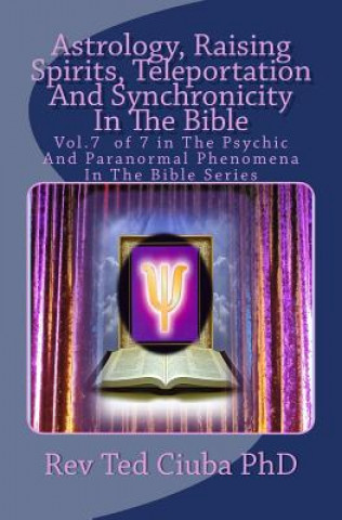 Carte Astrology, Raising Spirits, Teleportation And Synchronicity In The Bible: Vol.7 of 7 in The Psychic And Paranormal Phenomena In The Bible Series Rev Ted Ciuba Phd