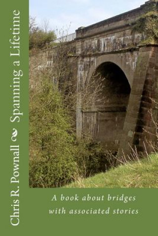 Könyv Spanning a Lifetime: A book about bridges with associated stories Chris R Pownall