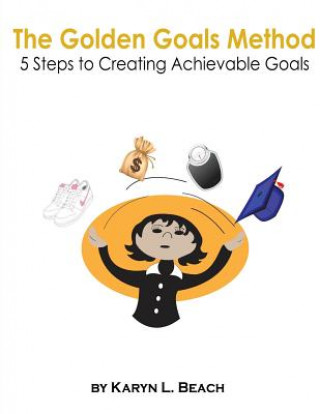 Carte The Golden Goals Method: 5 Steps to Creating Achievable Goals Karyn L Beach