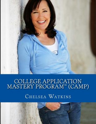 Knjiga College Application Mastery Program (CAMP): Create a Winning College Application & Get Into Your #1 Choice College! Chelsea Watkins