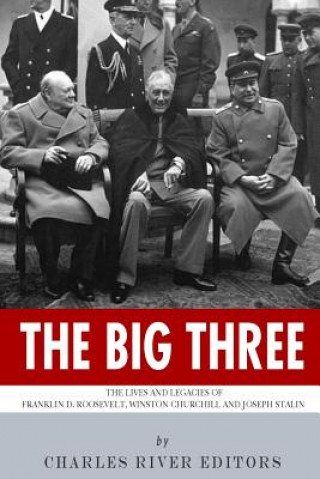 Книга The Big Three: The Lives and Legacies of Franklin D. Roosevelt, Winston Churchill and Joseph Stalin Charles River Editors