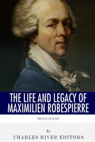 Carte French Legends: The Life and Legacy of Maximilien Robespierre Charles River Editors