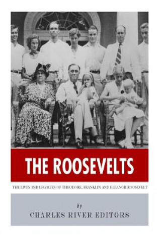 Книга The Roosevelts: The Lives and Legacies of Theodore, Franklin and Eleanor Roosevelt Charles River Editors