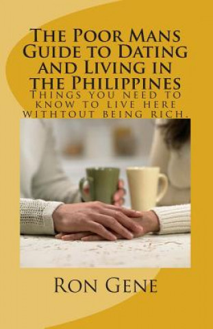 Könyv The Poor Mans Guide to Dating and Living in the Philippines: Things you need to know to survive here whitout being rich. MR Ron Gene