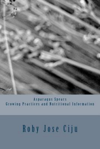 Kniha Asparagus Spears Growing Practices and Nutritional Information Roby Jose Ciju