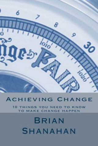 Knjiga Achieving Change: 10 things you need to know to make change happen Brian Shanahan