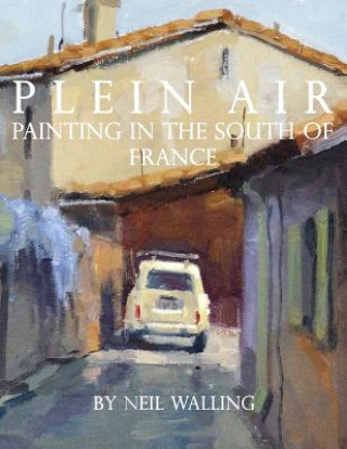 Kniha Plein Air: Painting In The South Of France Neil Walling