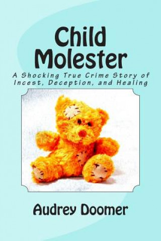 Könyv Child Molester: A Shocking True Crime Story of Incest, Deception, and Healing Audrey Doomer