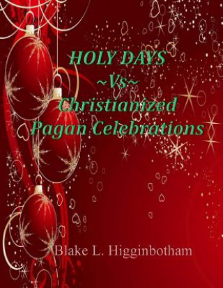 Könyv Holy Days Vs Christianized Pagan Celebrations Blake L Higginbotham