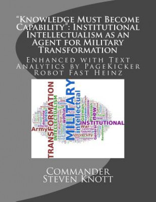 Kniha "Knowledge Must Become Capability": Institutional Intellectualism as an Agent for Military Transformation: Enhanced with Text Analytics by PageKicker Commander Steven W Knott